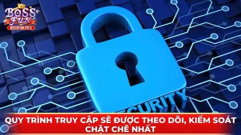Quy trình truy cập sẽ được theo dõi, kiểm soát chặt chẽ nhất